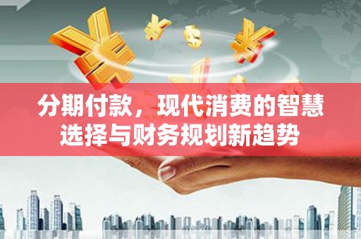 凤县分期付款，现代消费的智慧选择与财务规划新趋势