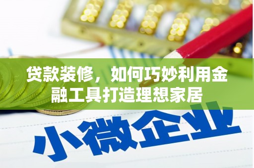 凤县贷款装修，如何巧妙利用金融工具打造理想家居
