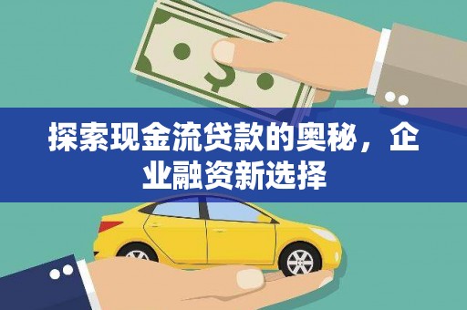 凤县探索现金流贷款的奥秘，企业融资新选择