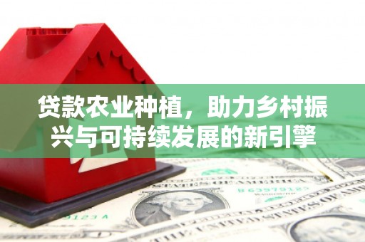 凤县贷款农业种植，助力乡村振兴与可持续发展的新引擎