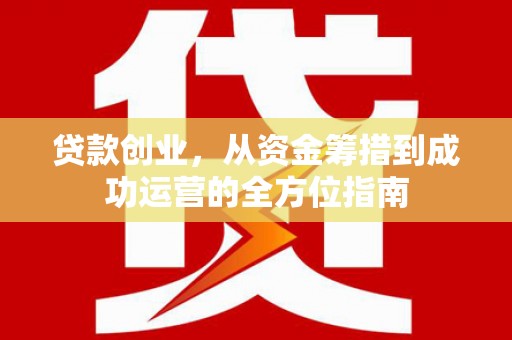 凤县贷款创业，从资金筹措到成功运营的全方位指南