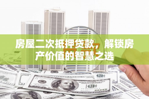 凤县房屋二次抵押贷款，解锁房产价值的智慧之选