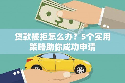 凤县贷款被拒怎么办？5个实用策略助你成功申请