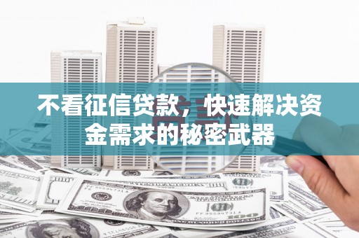 凤县不看征信贷款，快速解决资金需求的秘密武器