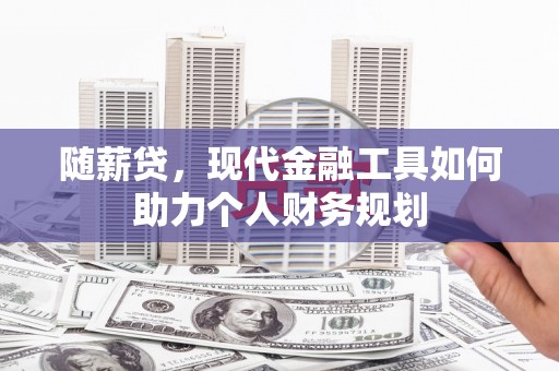 凤县随薪贷，现代金融工具如何助力个人财务规划