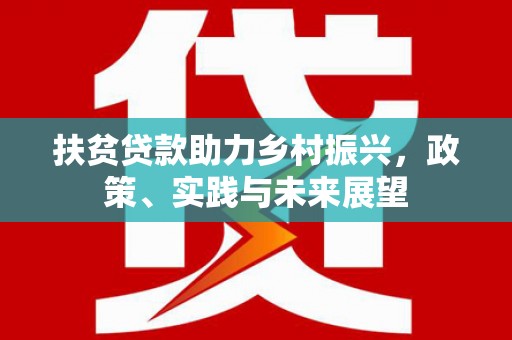 凤县扶贫贷款助力乡村振兴，政策、实践与未来展望
