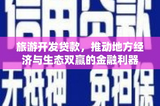 凤县旅游开发贷款，推动地方经济与生态双赢的金融利器
