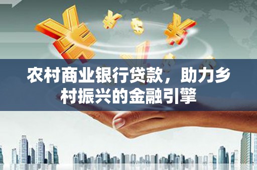 凤县农村商业银行贷款，助力乡村振兴的金融引擎