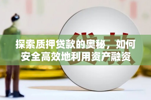 凤县探索质押贷款的奥秘，如何安全高效地利用资产融资