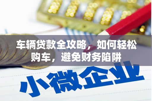 凤县车辆贷款全攻略，如何轻松购车，避免财务陷阱