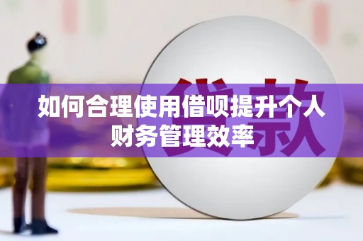 凤县如何合理使用借呗提升个人财务管理效率