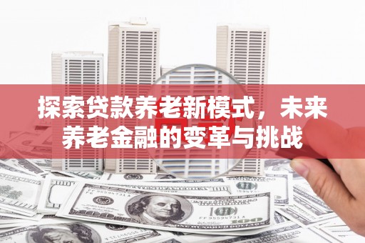 凤县探索贷款养老新模式，未来养老金融的变革与挑战
