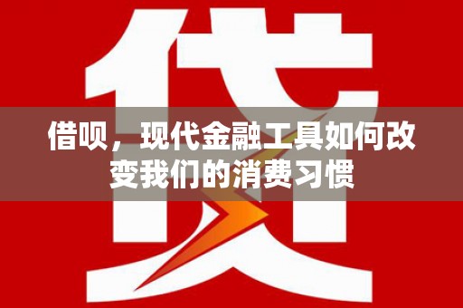 凤县借呗，现代金融工具如何改变我们的消费习惯