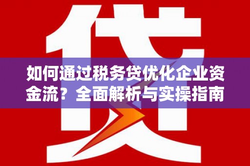 凤县如何通过税务贷优化企业资金流？全面解析与实操指南