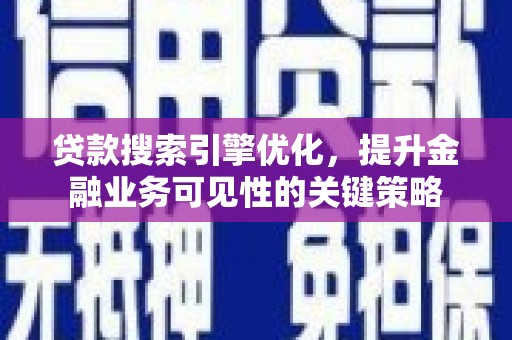 凤县贷款搜索引擎优化，提升金融业务可见性的关键策略
