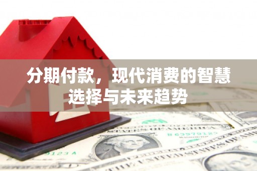 凤县分期付款，现代消费的智慧选择与未来趋势
