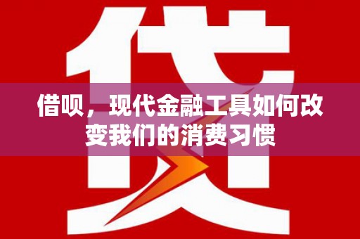 凤县借呗，现代金融工具如何改变我们的消费习惯