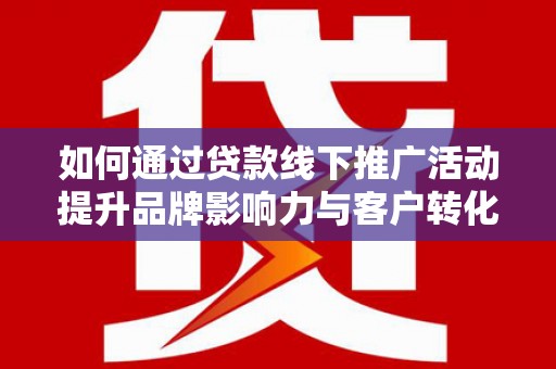 凤县如何通过贷款线下推广活动提升品牌影响力与客户转化率