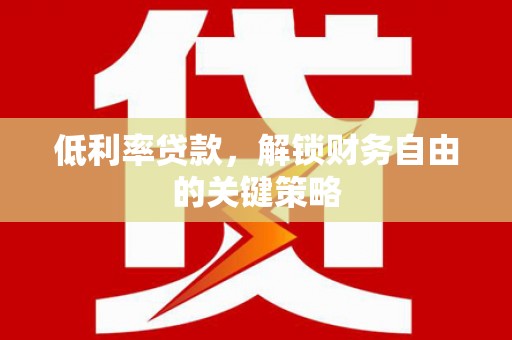 凤县低利率贷款，解锁财务自由的关键策略