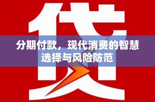 凤县分期付款，现代消费的智慧选择与风险防范