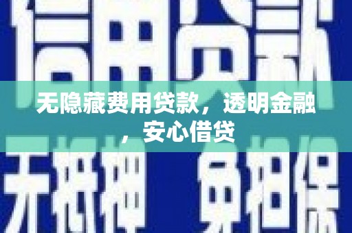 凤县无隐藏费用贷款，透明金融，安心借贷