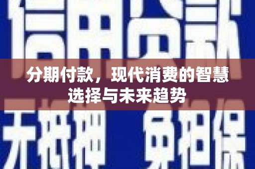 凤县分期付款，现代消费的智慧选择与未来趋势