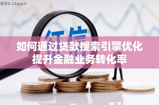 凤县如何通过贷款搜索引擎优化提升金融业务转化率