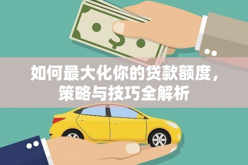 凤县如何最大化你的贷款额度，策略与技巧全解析