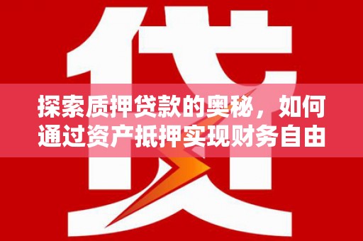 凤县探索质押贷款的奥秘，如何通过资产抵押实现财务自由