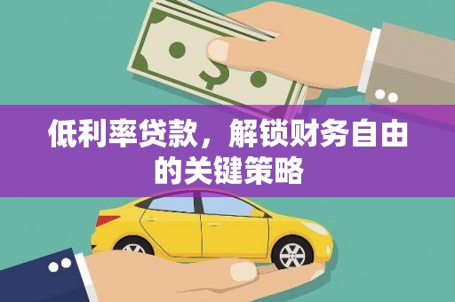 凤县低利率贷款，解锁财务自由的关键策略