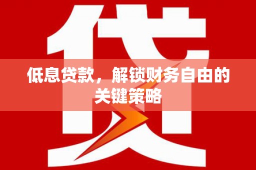 凤县低息贷款，解锁财务自由的关键策略