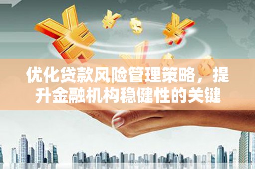 凤县优化贷款风险管理策略，提升金融机构稳健性的关键
