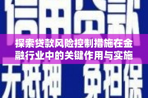 凤县探索贷款风险控制措施在金融行业中的关键作用与实施策略