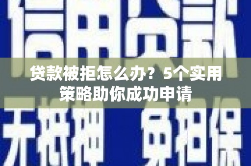 凤县贷款被拒怎么办？5个实用策略助你成功申请