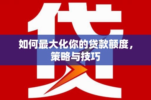 凤县如何最大化你的贷款额度，策略与技巧
