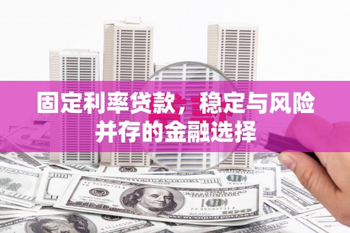 凤县固定利率贷款，稳定与风险并存的金融选择