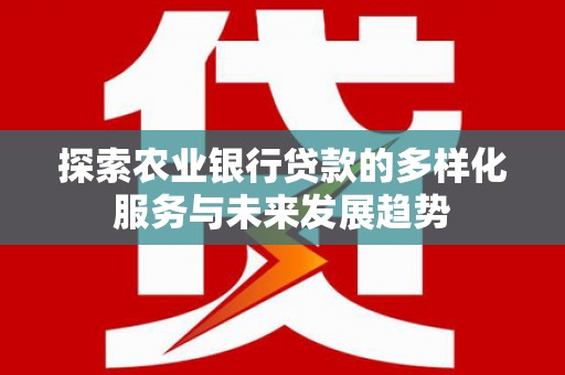 凤县探索农业银行贷款的多样化服务与未来发展趋势
