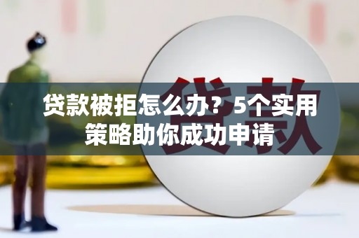 凤县贷款被拒怎么办？5个实用策略助你成功申请