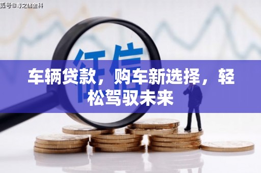 凤县车辆贷款，购车新选择，轻松驾驭未来