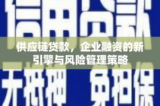 凤县供应链贷款，企业融资的新引擎与风险管理策略