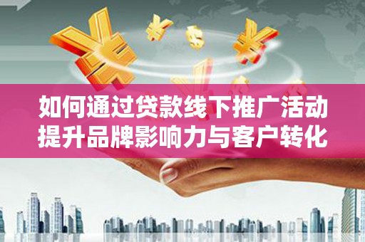 凤县如何通过贷款线下推广活动提升品牌影响力与客户转化率