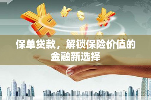 凤县保单贷款，解锁保险价值的金融新选择