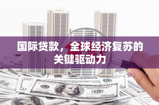 凤县国际贷款，全球经济复苏的关键驱动力