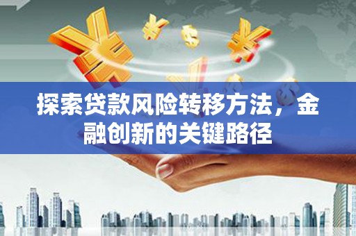 凤县探索贷款风险转移方法，金融创新的关键路径