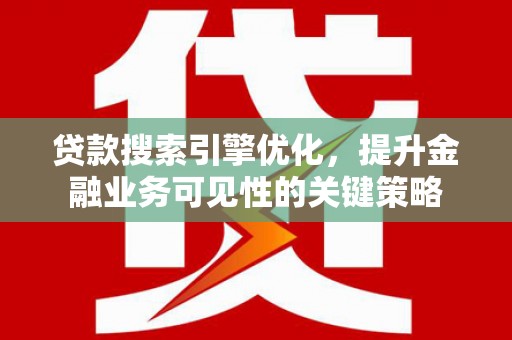 凤县贷款搜索引擎优化，提升金融业务可见性的关键策略