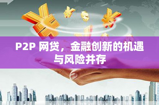 凤县P2P 网贷，金融创新的机遇与风险并存