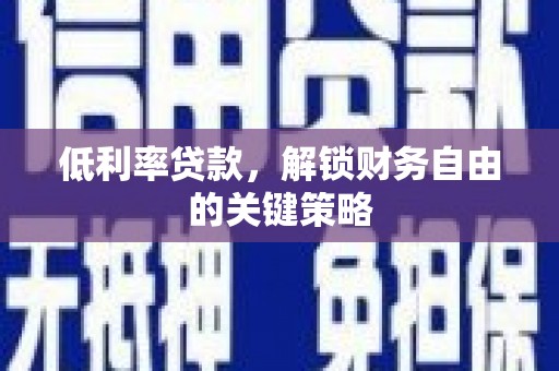 凤县低利率贷款，解锁财务自由的关键策略