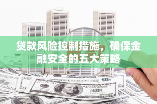 凤县贷款风险控制措施，确保金融安全的五大策略