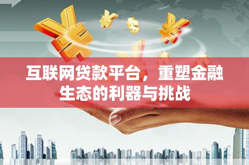 凤县互联网贷款平台，重塑金融生态的利器与挑战