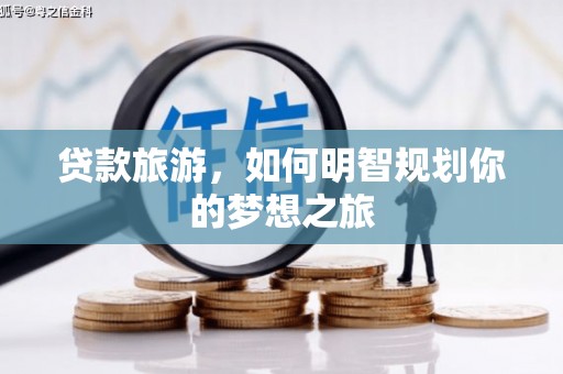 凤县贷款旅游，如何明智规划你的梦想之旅